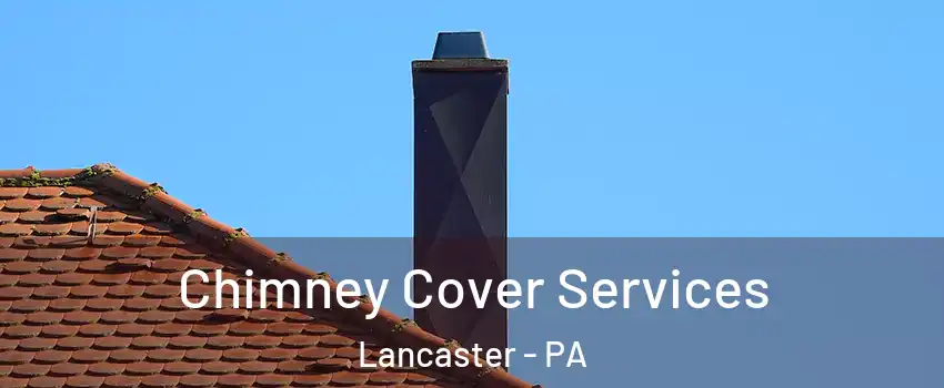  Chimney Cover Services Lancaster - PA