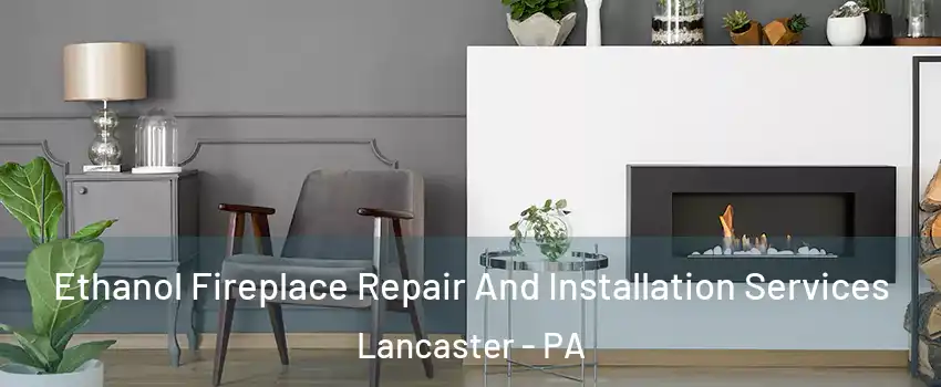  Ethanol Fireplace Repair And Installation Services Lancaster - PA