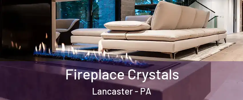  Fireplace Crystals Lancaster - PA