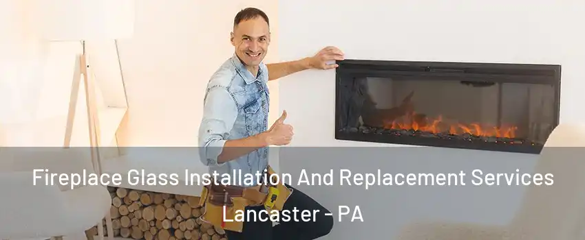  Fireplace Glass Installation And Replacement Services Lancaster - PA