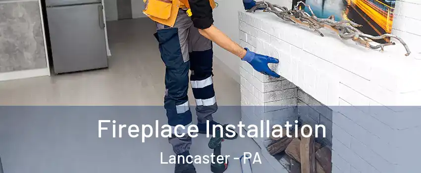  Fireplace Installation Lancaster - PA
