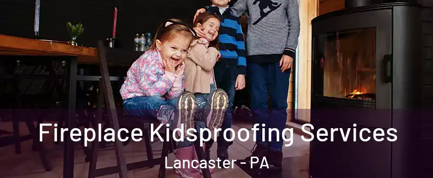  Fireplace Kidsproofing Services Lancaster - PA