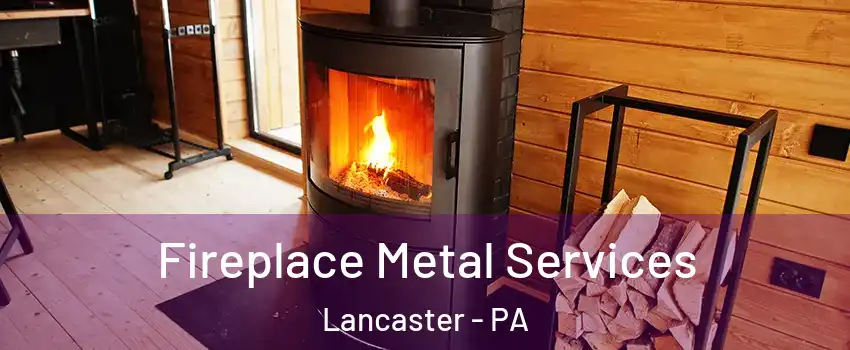 Fireplace Metal Services Lancaster - PA