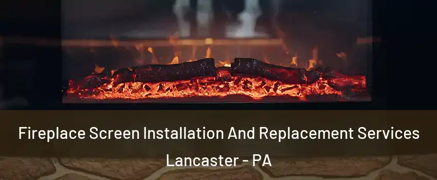 Fireplace Screen Installation And Replacement Services Lancaster - PA