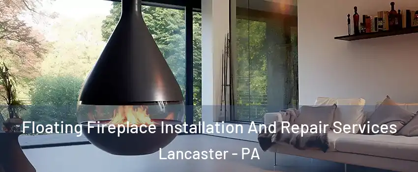 Floating Fireplace Installation And Repair Services Lancaster - PA