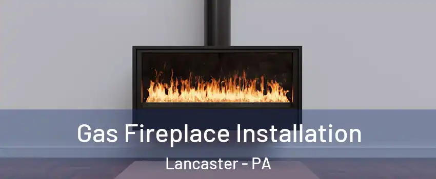  Gas Fireplace Installation Lancaster - PA