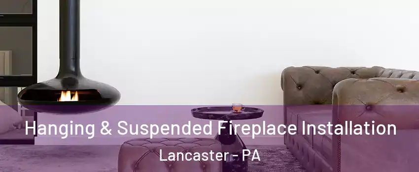  Hanging & Suspended Fireplace Installation Lancaster - PA