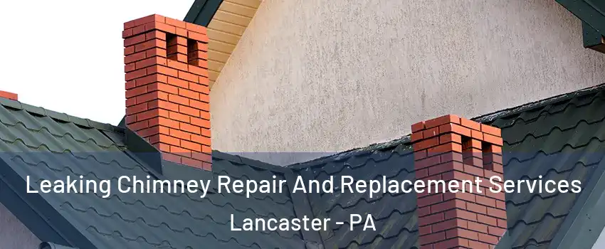  Leaking Chimney Repair And Replacement Services Lancaster - PA