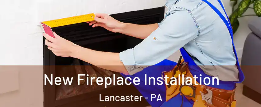  New Fireplace Installation Lancaster - PA