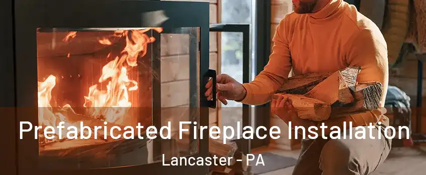  Prefabricated Fireplace Installation Lancaster - PA