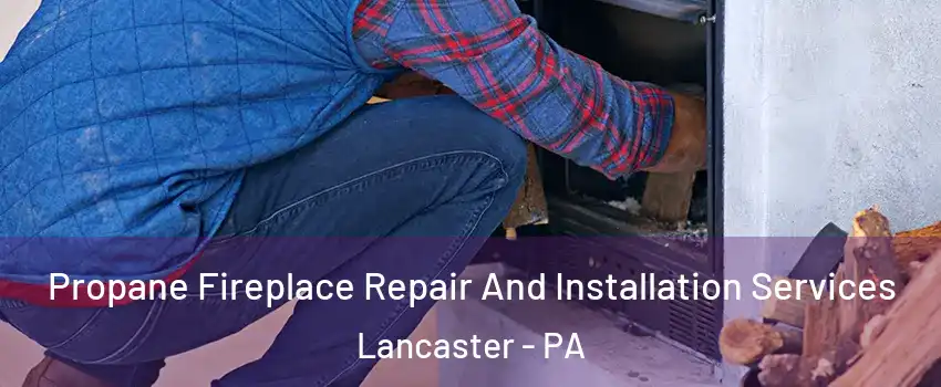  Propane Fireplace Repair And Installation Services Lancaster - PA