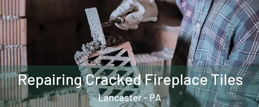  Repairing Cracked Fireplace Tiles Lancaster - PA