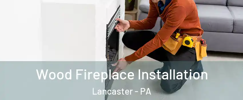  Wood Fireplace Installation Lancaster - PA