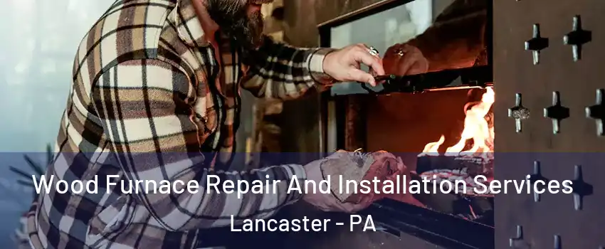  Wood Furnace Repair And Installation Services Lancaster - PA
